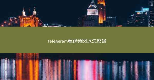 telegeram看視頻閃退怎麽辦
