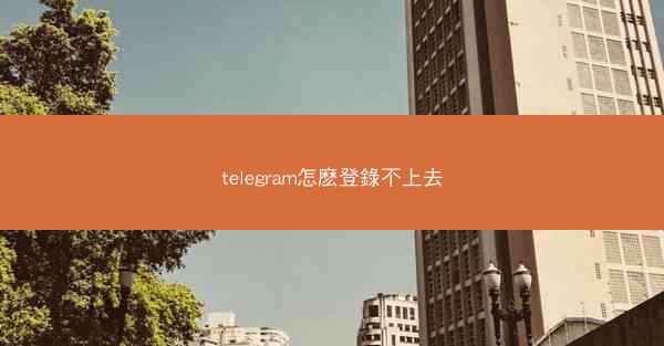 telegram怎麽登錄不上去