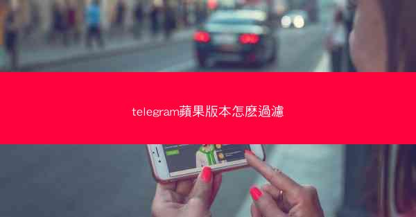 telegram蘋果版本怎麽過濾