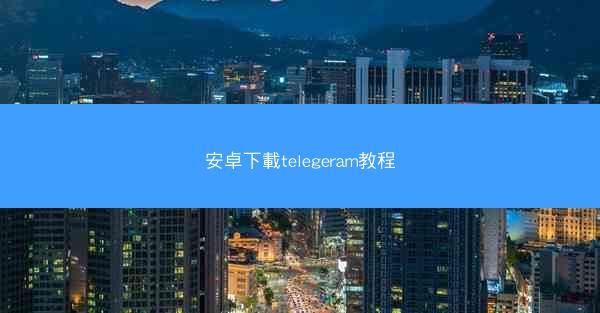 安卓下載telegeram教程
