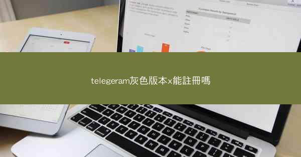 telegeram灰色版本x能註冊嗎