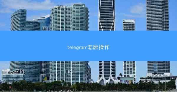 telegram怎麽操作