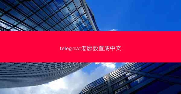 telegreat怎麽設置成中文