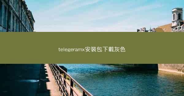 telegeramx安裝包下載灰色