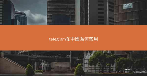 telegram在中國為何禁用