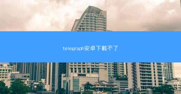 telegraph安卓下載不了