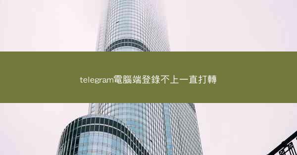 telegram電腦端登錄不上一直打轉