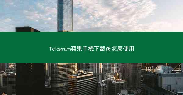 Telegram蘋果手機下載後怎麽使用