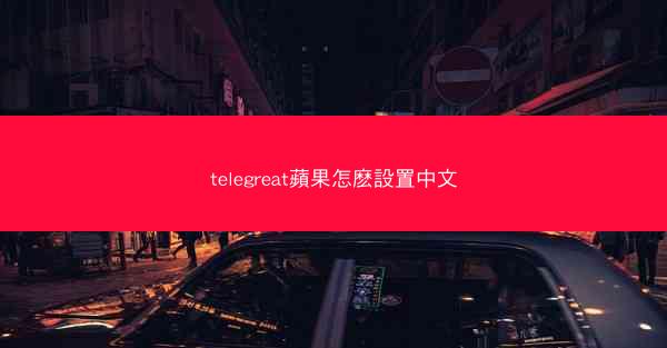 telegreat蘋果怎麽設置中文