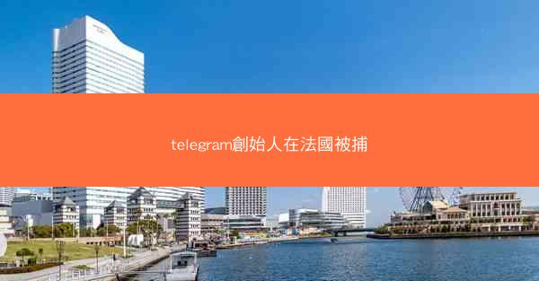 telegram創始人在法國被捕