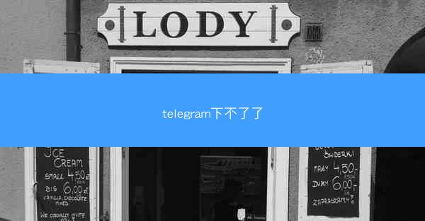 telegram下不了了