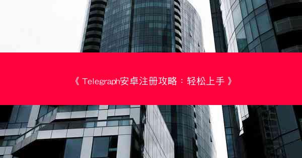 《Telegraph安卓注册攻略：轻松上手》