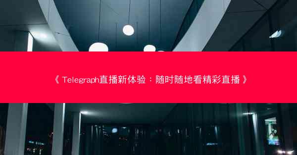 《Telegraph直播新体验：随时随地看精彩直播》