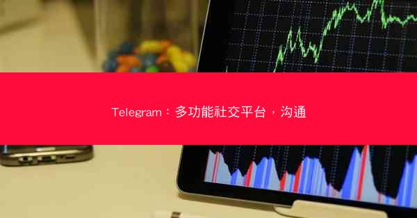 Telegram：多功能社交平台，沟通