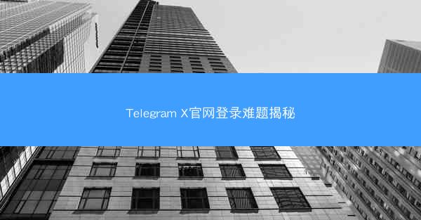 Telegram X官网登录难题揭秘