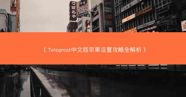 《Telegreat中文版苹果设置攻略全解析》