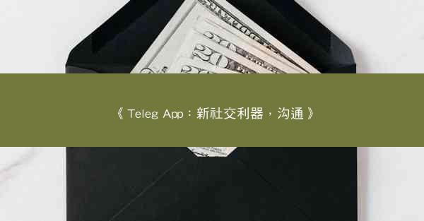 《Teleg App：新社交利器，沟通》