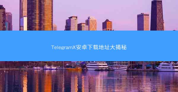 TelegramX安卓下载地址大揭秘