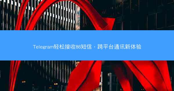 Telegram轻松接收86短信，跨平台通讯新体验