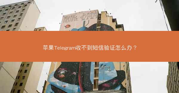苹果Telegram收不到短信验证怎么办？