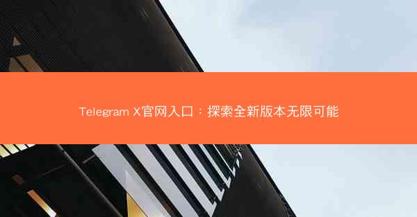 Telegram X官网入口：探索全新版本无限可能