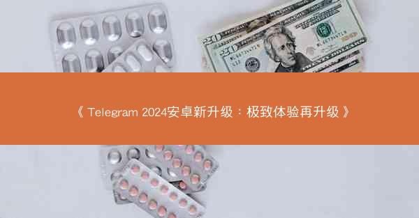 《Telegram 2024安卓新升级：极致体验再升级》