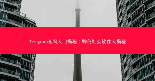 Telegram官网入口揭秘：神秘社交软件大揭秘
