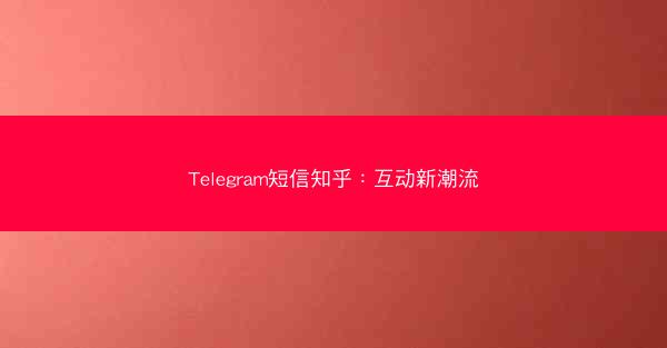 Telegram短信知乎：互动新潮流