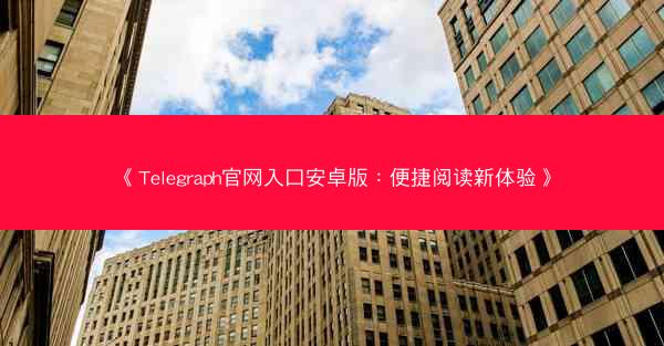 《Telegraph官网入口安卓版：便捷阅读新体验》