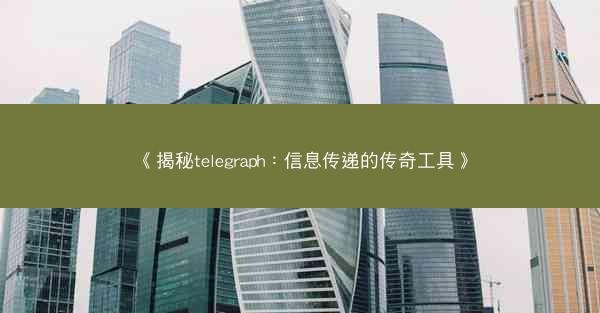 《揭秘telegraph：信息传递的传奇工具》