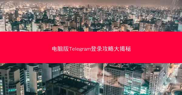 电脑版Telegram登录攻略大揭秘