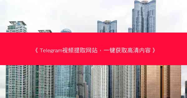 《Telegram视频提取网站，一键获取高清内容》