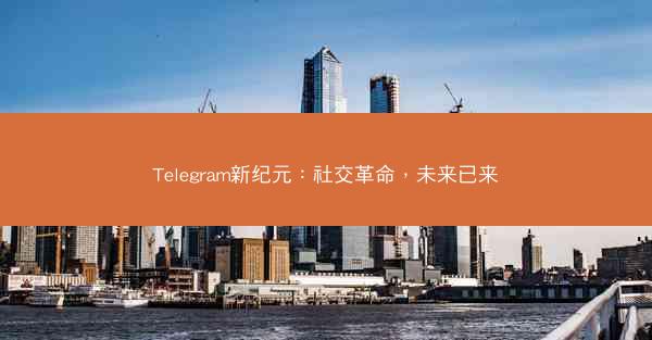 Telegram新纪元：社交革命，未来已来