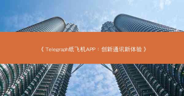 《Telegraph纸飞机APP：创新通讯新体验》