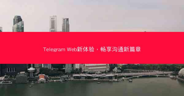 Telegram Web新体验，畅享沟通新篇章