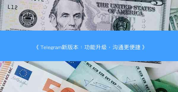 《Telegram新版本：功能升级，沟通更便捷》