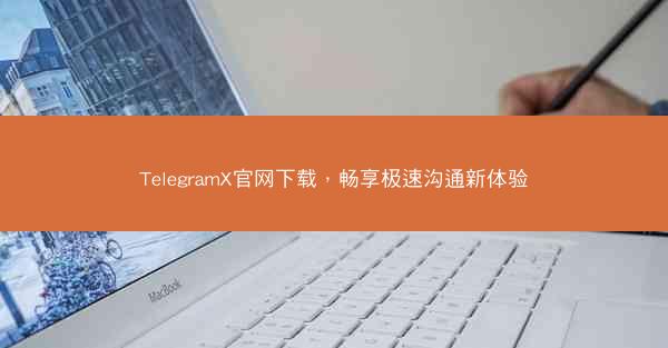 TelegramX官网下载，畅享极速沟通新体验