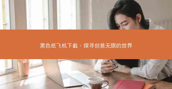 黑色纸飞机下截：探寻创意无限的世界