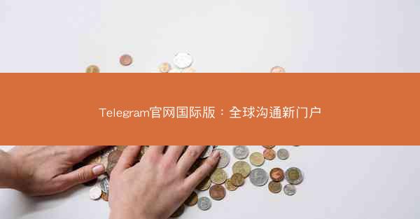 Telegram官网国际版：全球沟通新门户