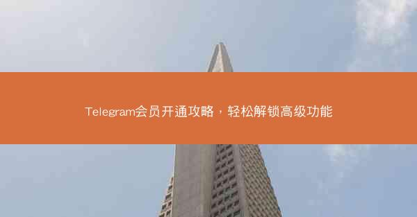 Telegram会员开通攻略，轻松解锁高级功能
