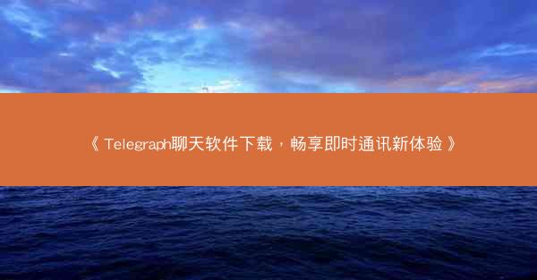 《Telegraph聊天软件下载，畅享即时通讯新体验》
