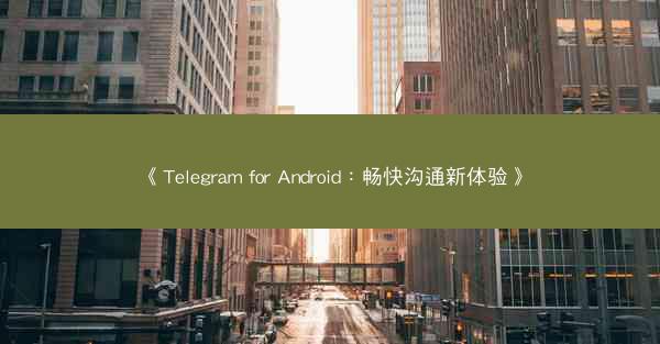 《Telegram for Android：畅快沟通新体验》