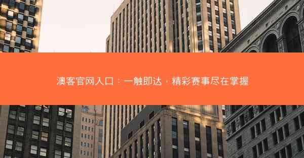 澳客官网入口：一触即达，精彩赛事尽在掌握
