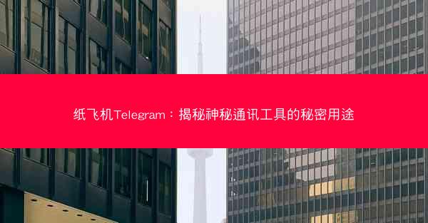 纸飞机Telegram：揭秘神秘通讯工具的秘密用途