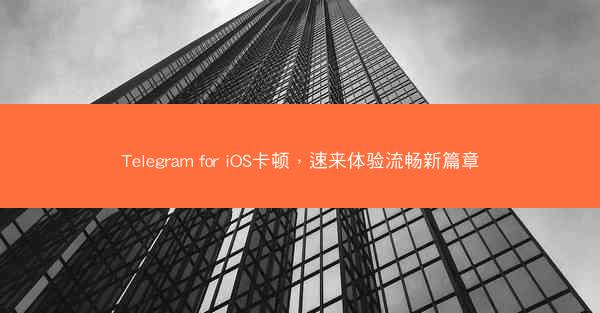 Telegram for iOS卡顿，速来体验流畅新篇章
