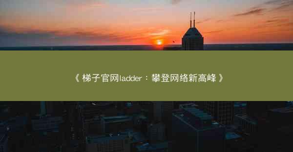 《梯子官网ladder：攀登网络新高峰》