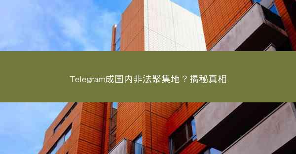 Telegram成国内非法聚集地？揭秘真相