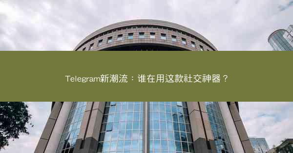 Telegram新潮流：谁在用这款社交神器？