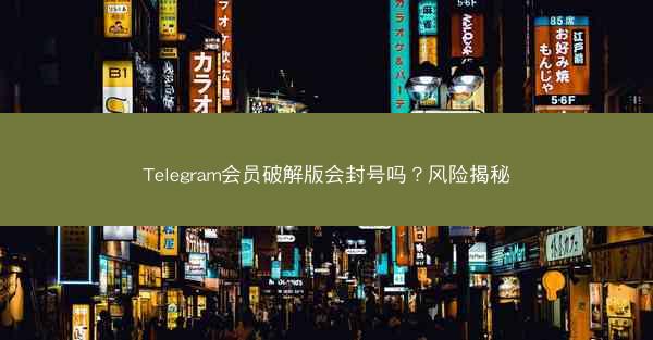 Telegram会员破解版会封号吗？风险揭秘