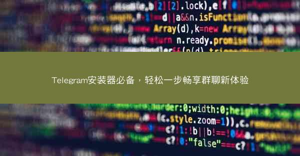Telegram安装器必备，轻松一步畅享群聊新体验